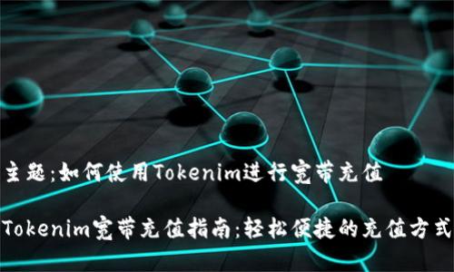 主题：如何使用Tokenim进行宽带充值

Tokenim宽带充值指南：轻松便捷的充值方式