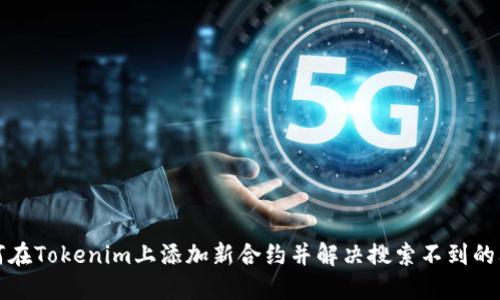 如何在Tokenim上添加新合约并解决搜索不到的问题