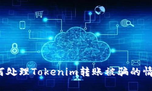如何处理Tokenim转账被骗的情况？
