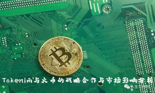 Tokenim与火币的战略合作与市场影响分析