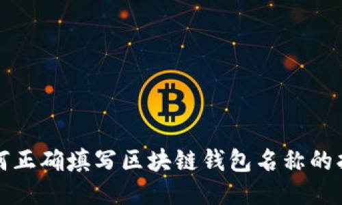 如何正确填写区块链钱包名称的指南