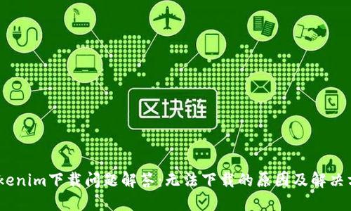 :Tokenim下载问题解答：无法下载的原因及解决方案