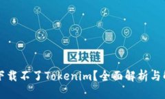 为什么下载不了Tokenim？全面解析与解决方案