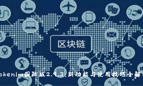 Tokenim国际版2.9.3：新功能与使用技巧全解析