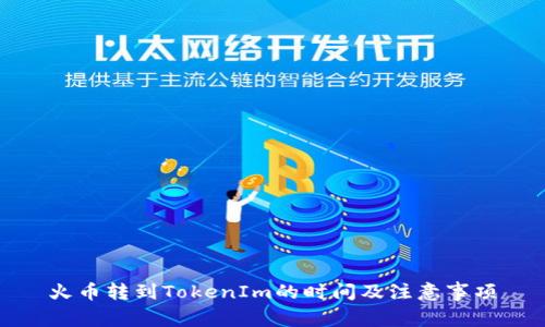 火币转到TokenIm的时间及注意事项