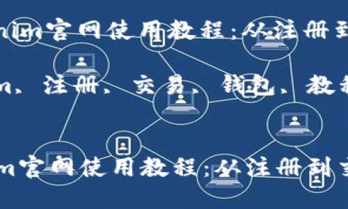 : 彻底了解Tokenim官网使用教程：从注册到交易全流程指南

关键词: Tokenim, 注册, 交易, 钱包, 教程


彻底了解Tokenim官网使用教程：从注册到交易全流程指南