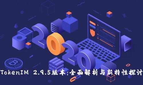 TokenIM 2.9.5版本：全面解析与新特性探讨