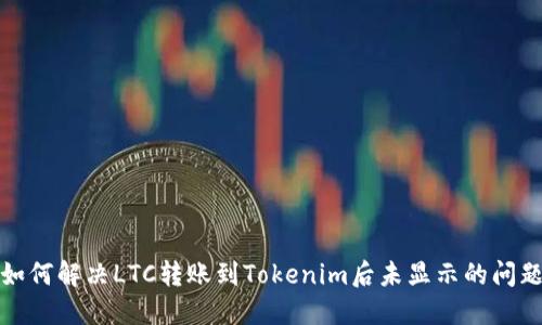 如何解决LTC转账到Tokenim后未显示的问题