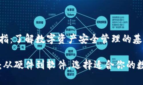 区块链的三大是指：了解数字资产安全管理的基础

区块链三大解析：从硬件到软件，选择适合你的数字资产管理工具